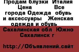 Продам блузки, Италия. › Цена ­ 1 000 - Все города Одежда, обувь и аксессуары » Женская одежда и обувь   . Сахалинская обл.,Южно-Сахалинск г.